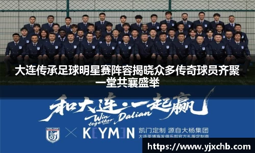 大连传承足球明星赛阵容揭晓众多传奇球员齐聚一堂共襄盛举